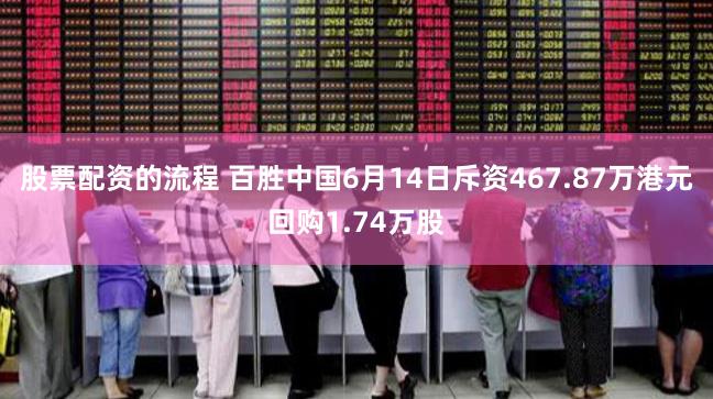 股票配资的流程 百胜中国6月14日斥资467.87万港元回购1.74万股