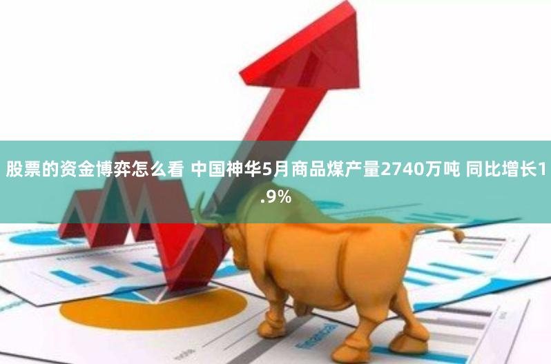 股票的资金博弈怎么看 中国神华5月商品煤产量2740万吨 同比增长1.9%