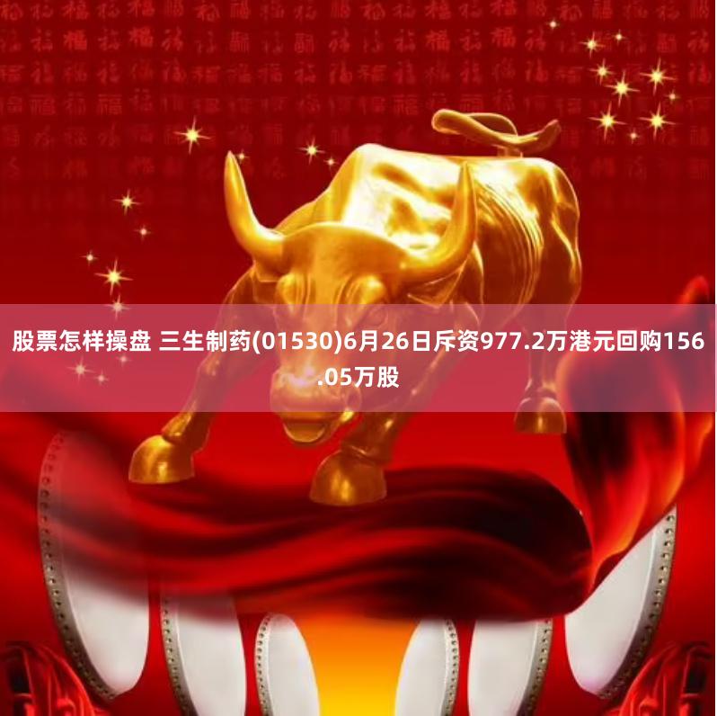 股票怎样操盘 三生制药(01530)6月26日斥资977.2万港元回购156.05万股