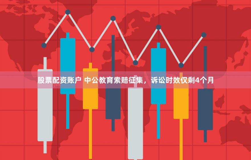 股票配资账户 中公教育索赔征集，诉讼时效仅剩4个月