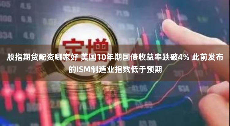 股指期货配资哪家好 美国10年期国债收益率跌破4% 此前发布的ISM制造业指数低于预期