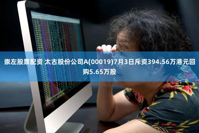 崇左股票配资 太古股份公司A(00019)7月3日斥资394.56万港元回购5.65万股