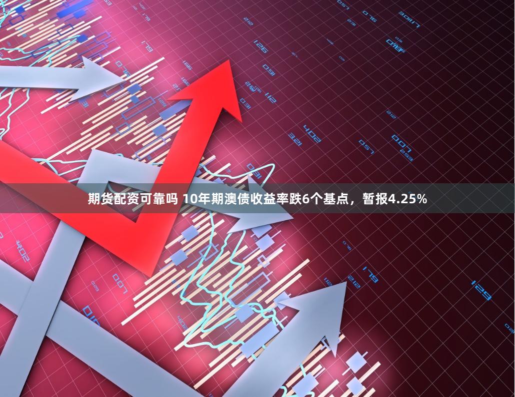 期货配资可靠吗 10年期澳债收益率跌6个基点，暂报4.25%