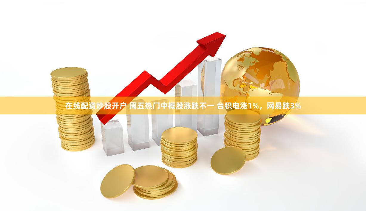 在线配资炒股开户 周五热门中概股涨跌不一 台积电涨1%，网易跌3%