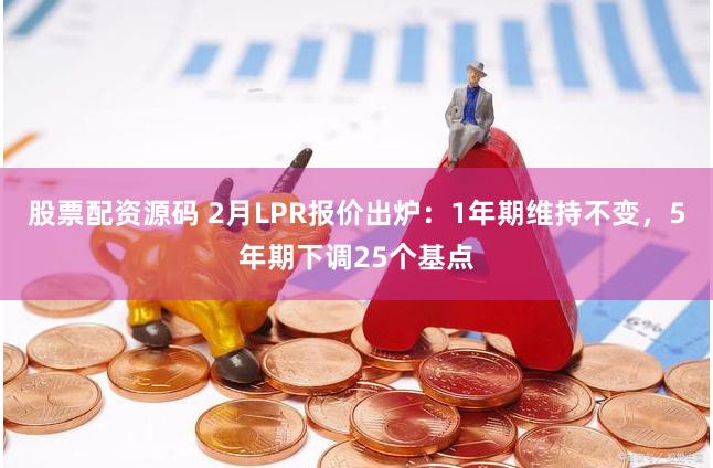 股票配资源码 2月LPR报价出炉：1年期维持不变，5年期下调25个基点