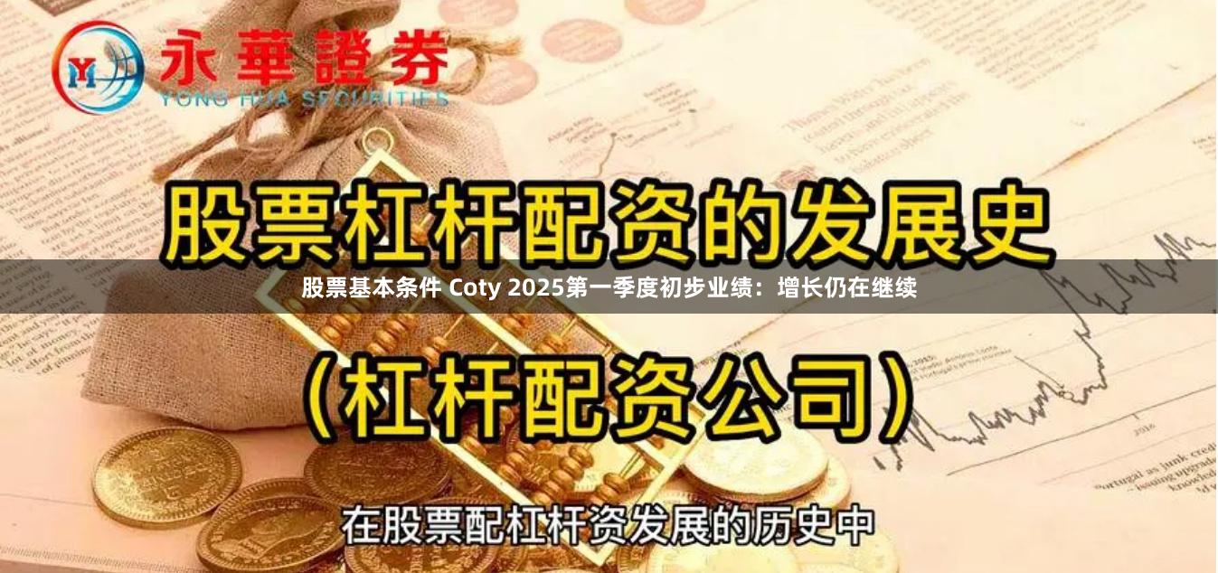 股票基本条件 Coty 2025第一季度初步业绩：增长仍在继续