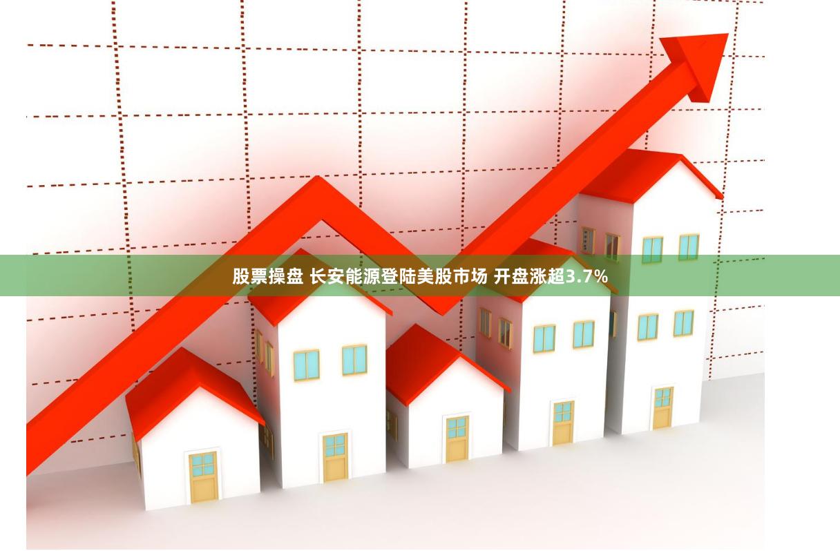 股票操盘 长安能源登陆美股市场 开盘涨超3.7%