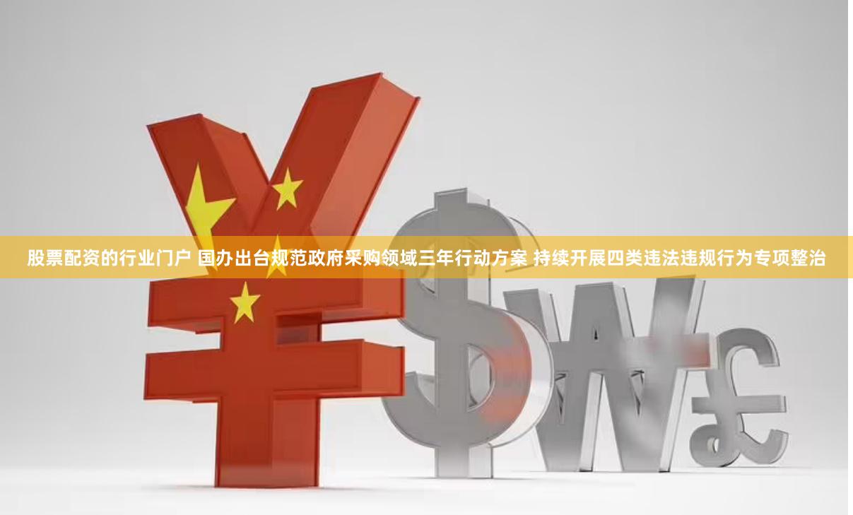 股票配资的行业门户 国办出台规范政府采购领域三年行动方案 持续开展四类违法违规行为专项整治