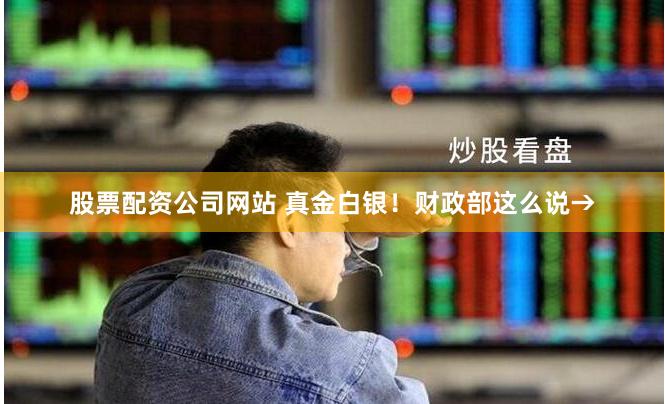 股票配资公司网站 真金白银！财政部这么说→