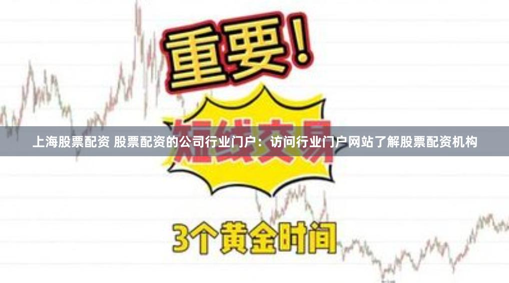 上海股票配资 股票配资的公司行业门户：访问行业门户网站了解股票配资机构