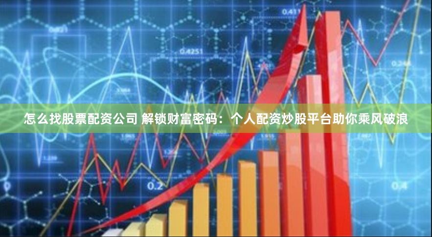 怎么找股票配资公司 解锁财富密码：个人配资炒股平台助你乘风破浪