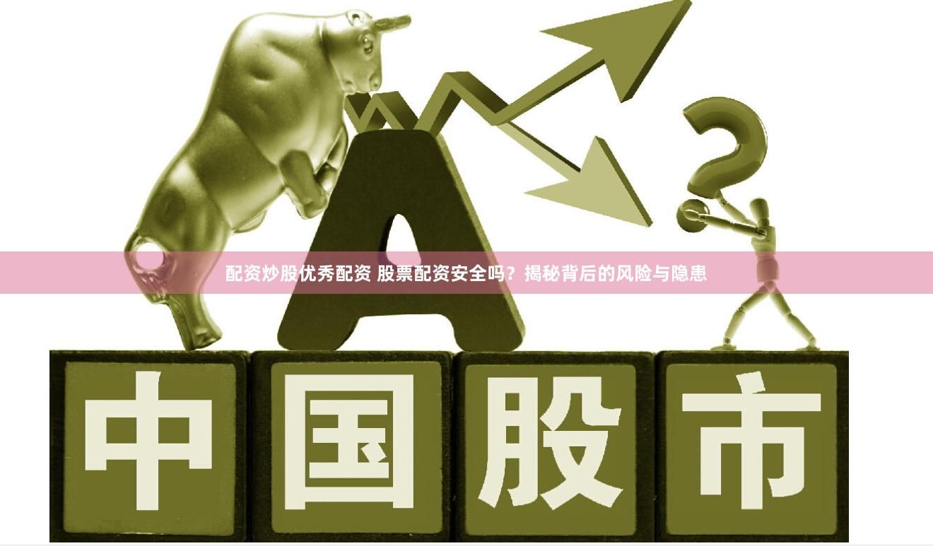 配资炒股优秀配资 股票配资安全吗？揭秘背后的风险与隐患