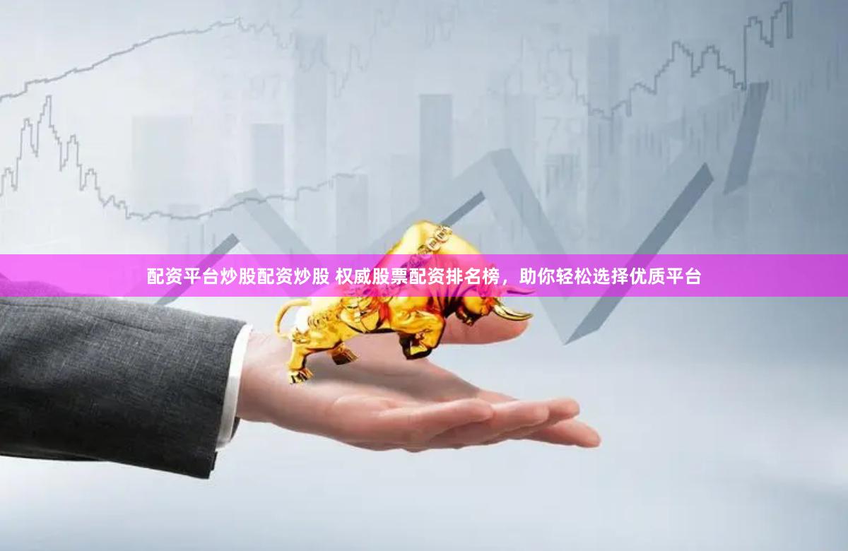 配资平台炒股配资炒股 权威股票配资排名榜，助你轻松选择优质平台