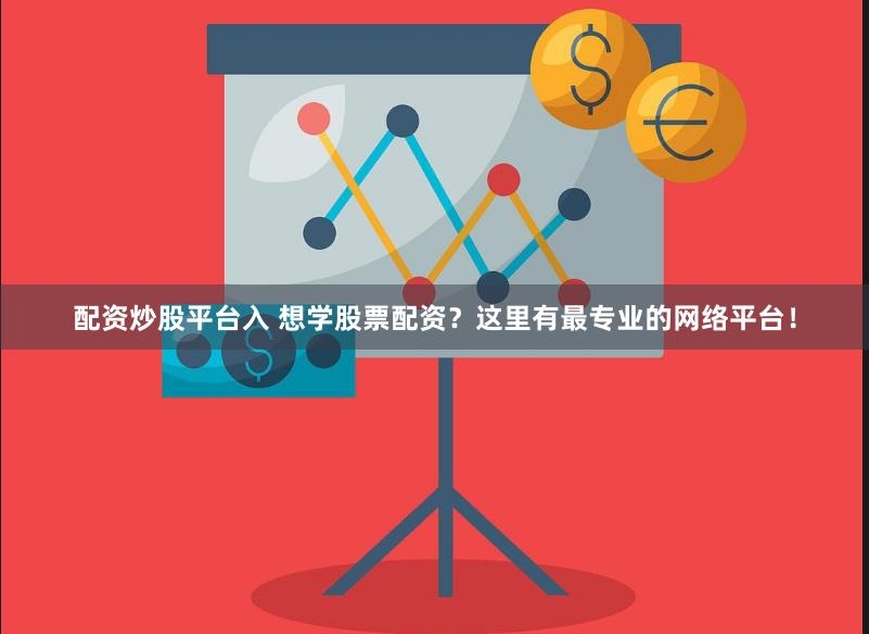 配资炒股平台入 想学股票配资？这里有最专业的网络平台！