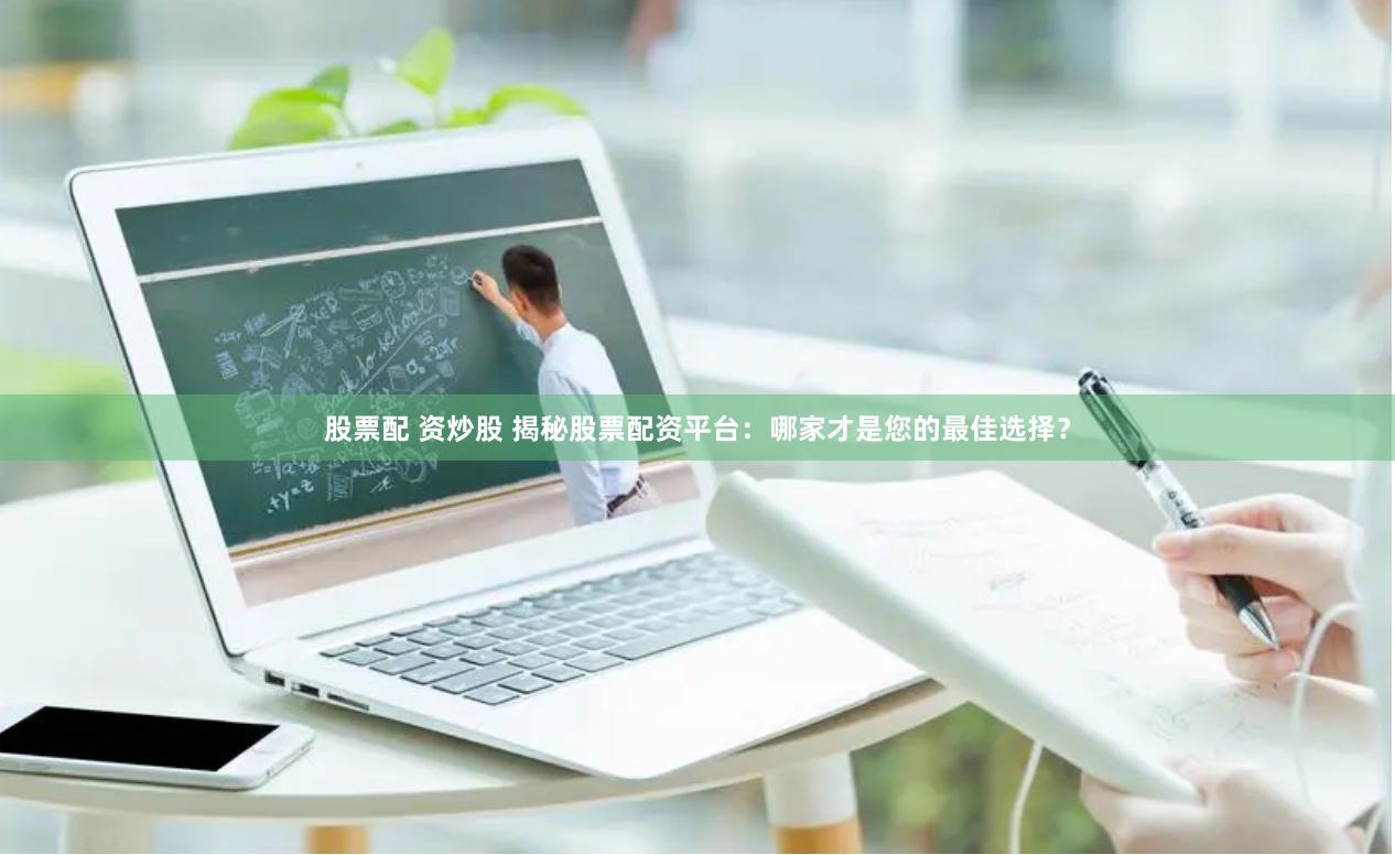 股票配 资炒股 揭秘股票配资平台：哪家才是您的最佳选择？
