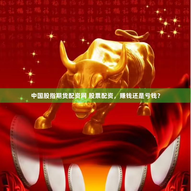 中国股指期货配资网 股票配资，赚钱还是亏钱？