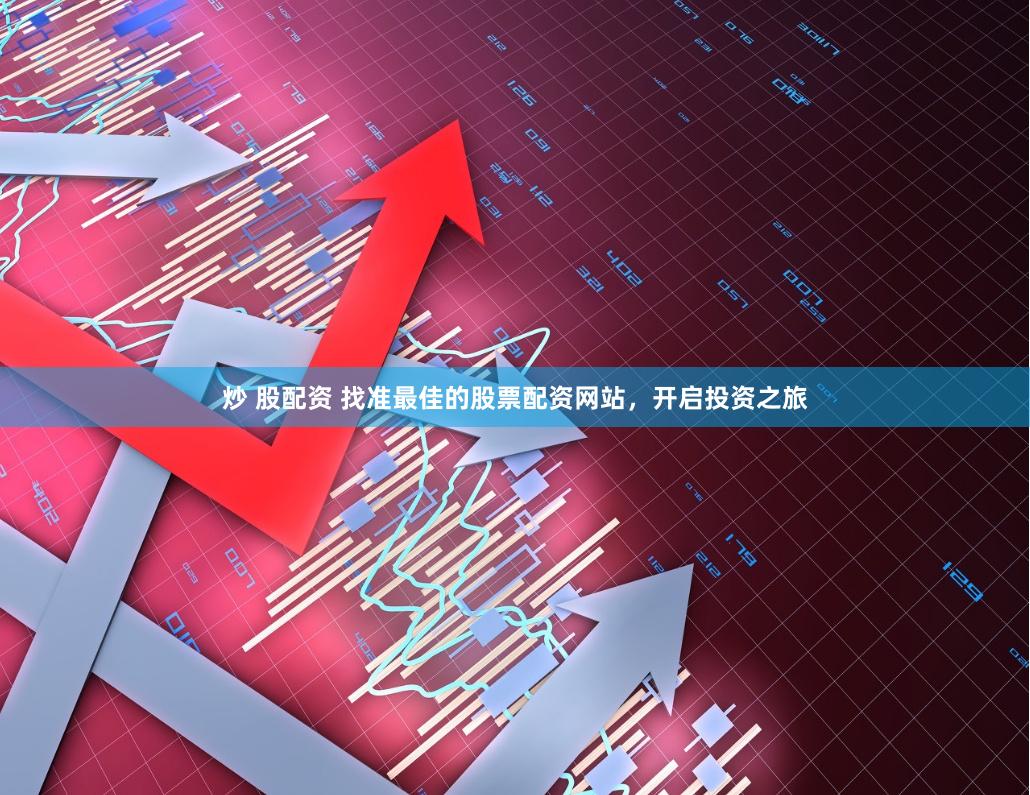 炒 股配资 找准最佳的股票配资网站，开启投资之旅