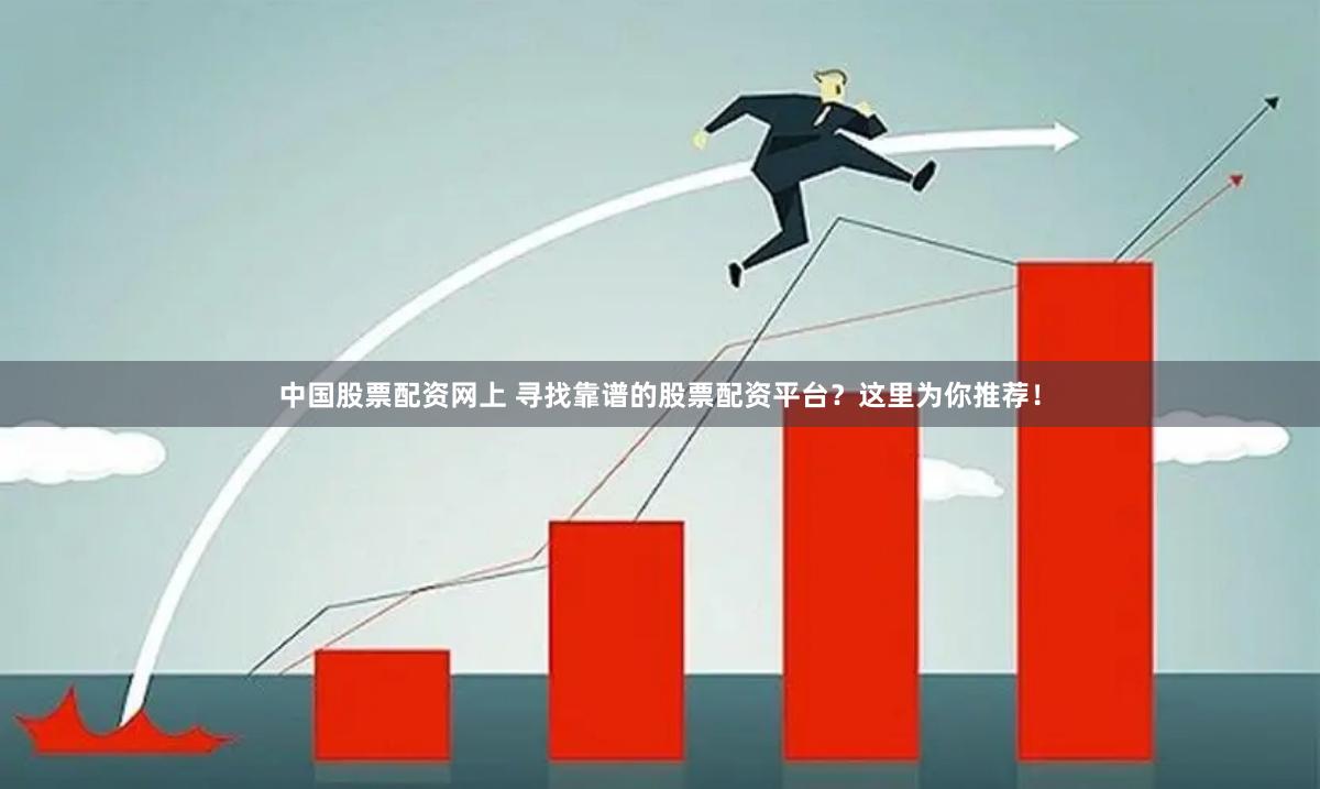 中国股票配资网上 寻找靠谱的股票配资平台？这里为你推荐！