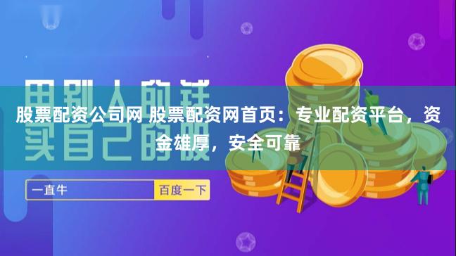 股票配资公司网 股票配资网首页：专业配资平台，资金雄厚，安全可靠
