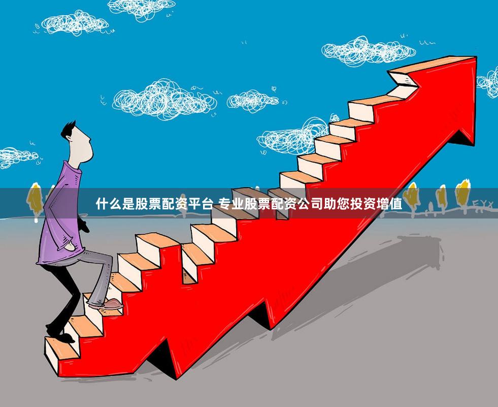什么是股票配资平台 专业股票配资公司助您投资增值