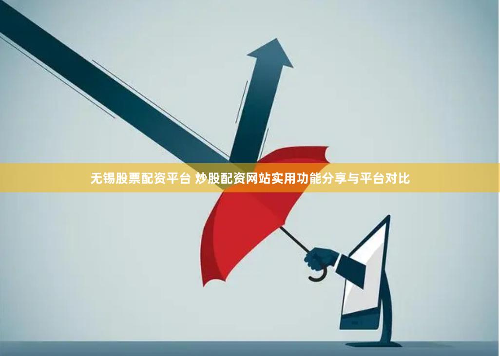 无锡股票配资平台 炒股配资网站实用功能分享与平台对比