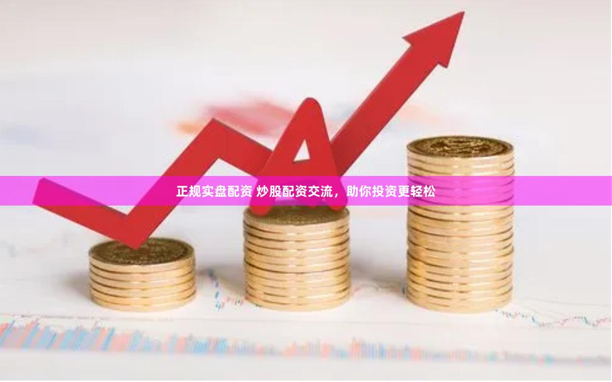 正规实盘配资 炒股配资交流，助你投资更轻松