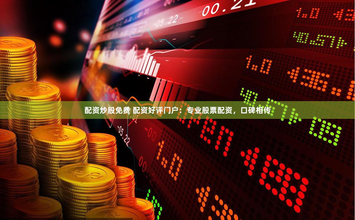 配资炒股免费 配资好评门户：专业股票配资，口碑相传