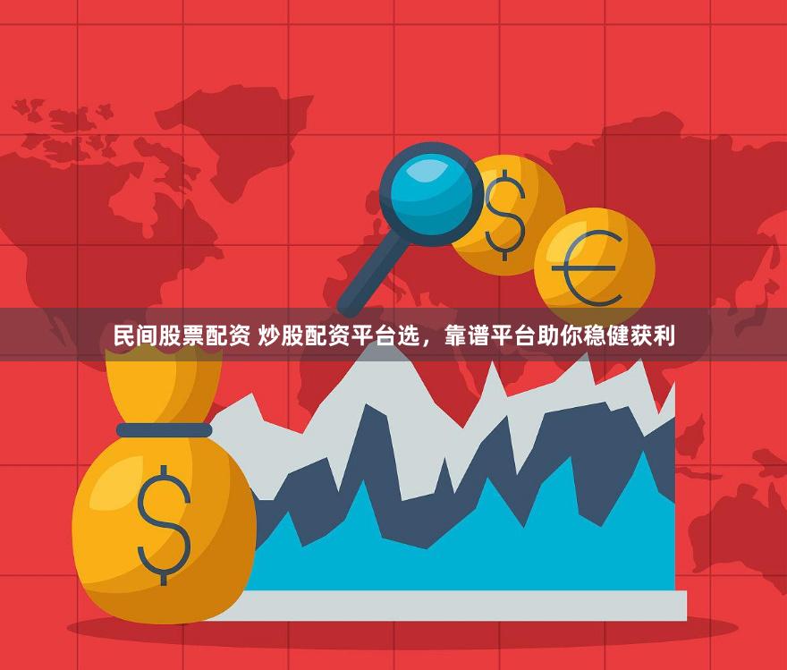 民间股票配资 炒股配资平台选，靠谱平台助你稳健获利
