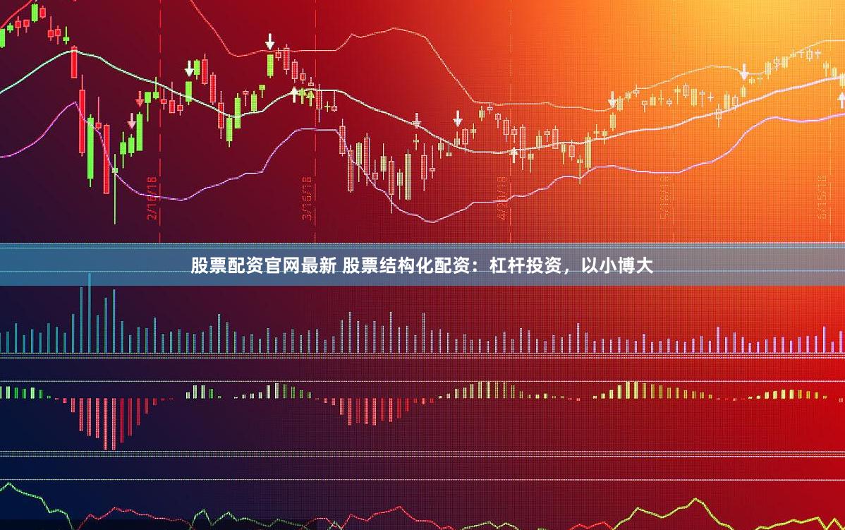 股票配资官网最新 股票结构化配资：杠杆投资，以小博大