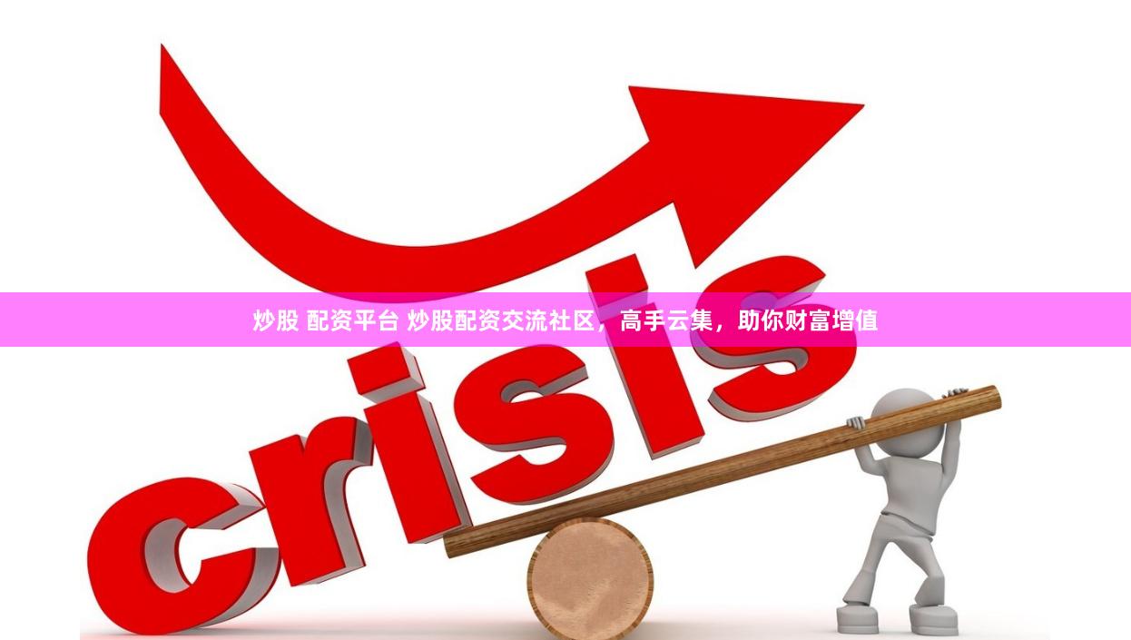 炒股 配资平台 炒股配资交流社区，高手云集，助你财富增值