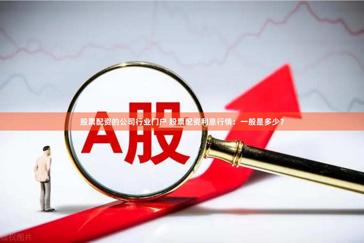 股票配资的公司行业门户 股票配资利息行情：一般是多少？