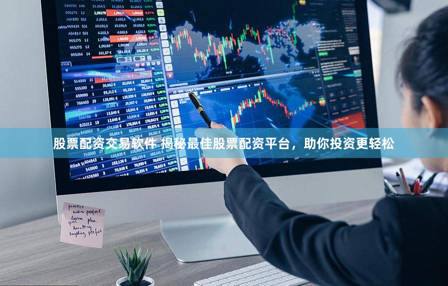 股票配资交易软件 揭秘最佳股票配资平台，助你投资更轻松