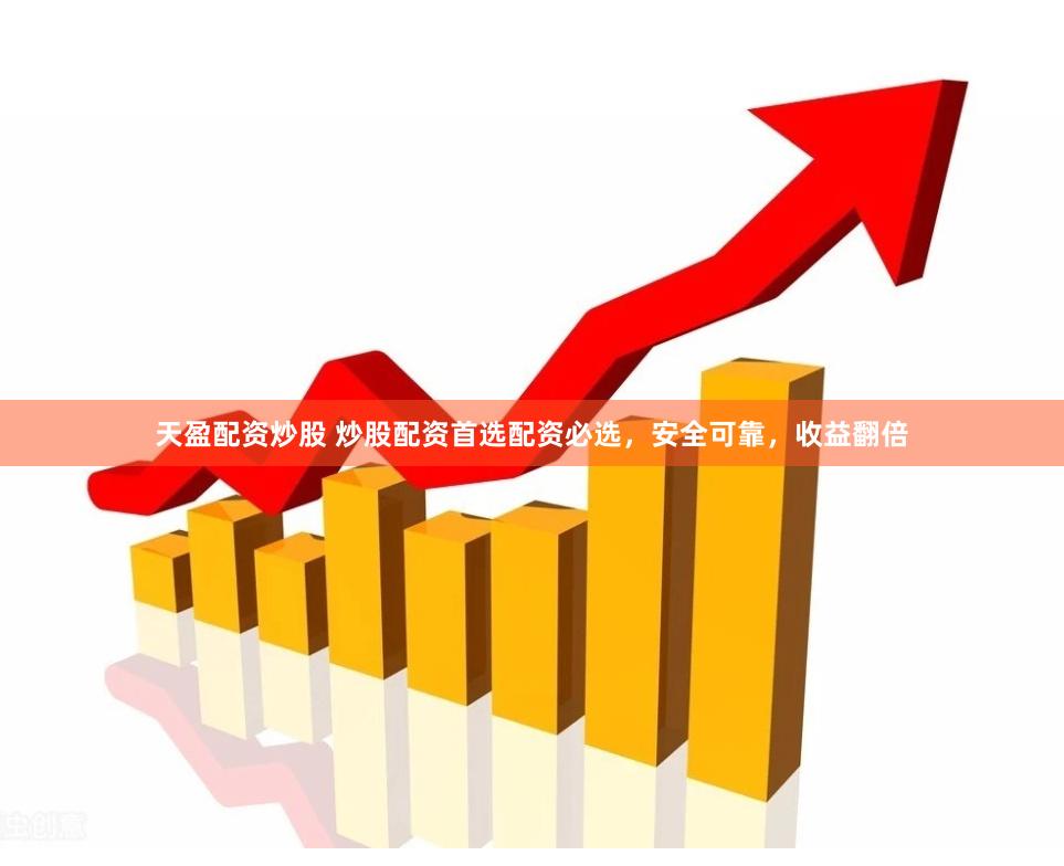 天盈配资炒股 炒股配资首选配资必选，安全可靠，收益翻倍