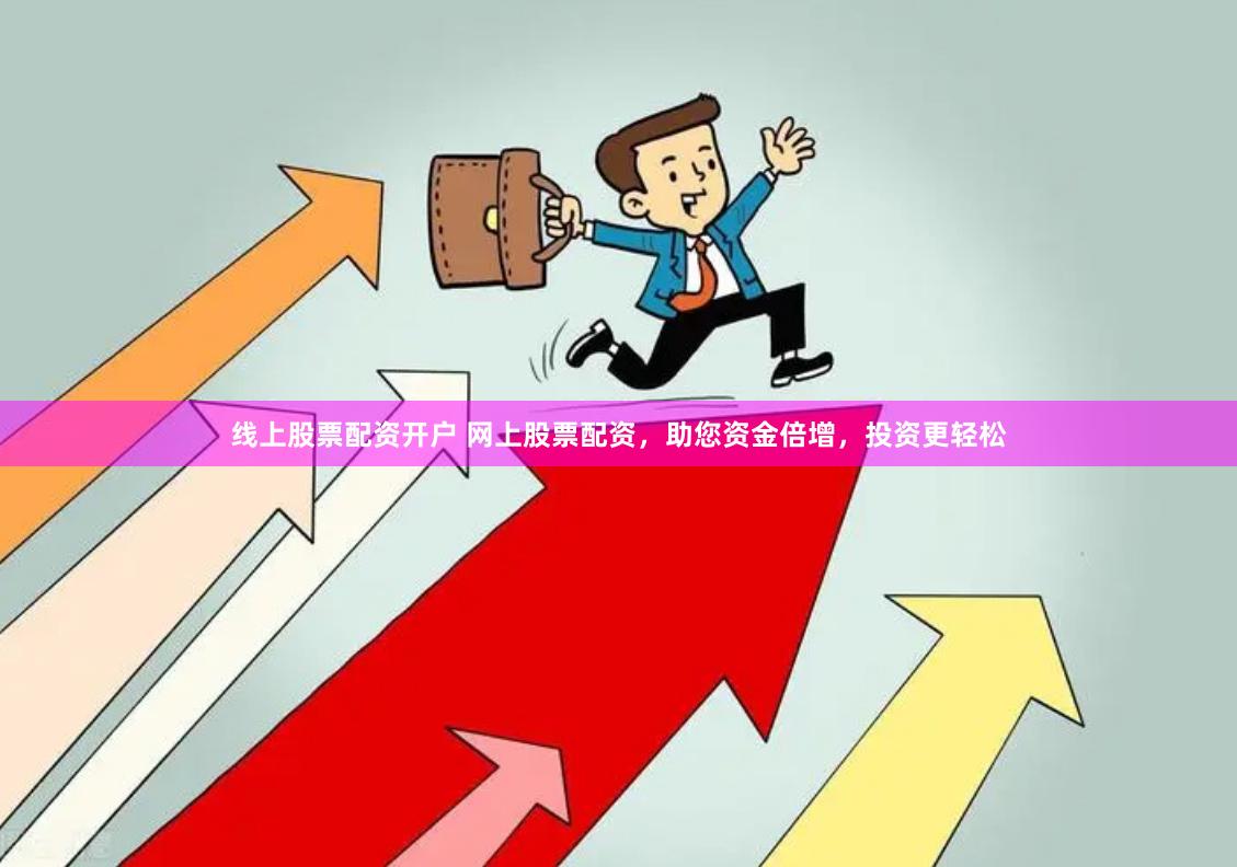 线上股票配资开户 网上股票配资，助您资金倍增，投资更轻松